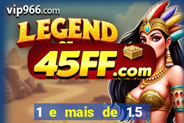 1 e mais de 1.5 o que significa